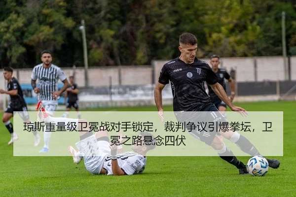 琼斯重量级卫冕战对手锁定，裁判争议引爆拳坛，卫冕之路悬念四伏