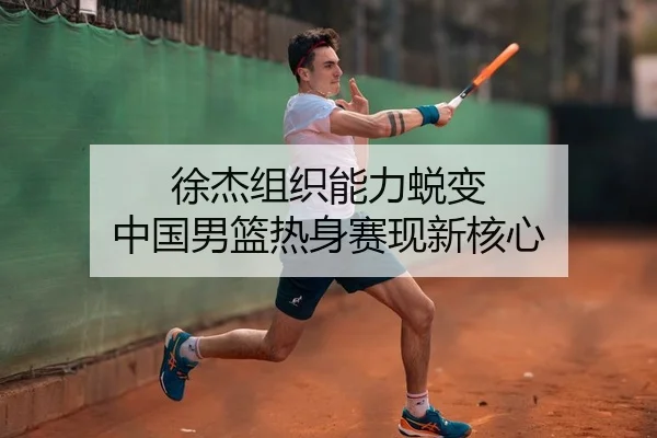 徐杰组织能力蜕变 中国男篮热身赛现新核心